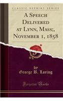 A Speech Delivered at Lynn, Mass;, November 1, 1858 (Classic Reprint)