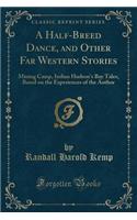 A Half-Breed Dance, and Other Far Western Stories: Mining Camp, Indian Hudson's Bay Tales, Based on the Experiences of the Author (Classic Reprint)