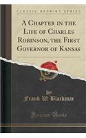 A Chapter in the Life of Charles Robinson, the First Governor of Kansas (Classic Reprint)