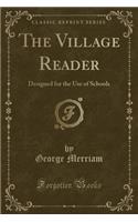 The Village Reader: Designed for the Use of Schools (Classic Reprint): Designed for the Use of Schools (Classic Reprint)