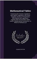 Mathematical Tables: Containing the Common, Hyperbolic, and Logistic Logarithms; Also Sines, Tangents, Secants, & Versed-Sines Both Natural and Logarithmic. Together wit