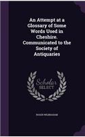 An Attempt at a Glossary of Some Words Used in Cheshire. Communicated to the Society of Antiquaries