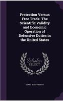 Protection Versus Free Trade. The Scientific Validity and Economic Operation of Defensive Duties in the United States