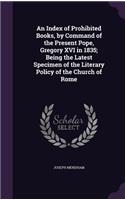 Index of Prohibited Books, by Command of the Present Pope, Gregory XVI in 1835; Being the Latest Specimen of the Literary Policy of the Church of Rome