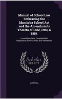 Manual of School Law Embracing the Manitoba School Act and the Amendments Thereto of 1882, 1883, & 1884