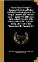 The Historic Peerage of England, Exhibiting Under Alphabetical Arrangement, the Origin, Descent, and Present State of Every Title of Peerage Which Has Existed in This Country Since the Conquest. Being a New Ed. of the Synopsis of the Peerage Of...