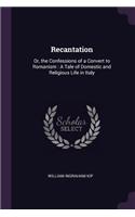 Recantation: Or, the Confessions of a Convert to Romanism: A Tale of Domestic and Religious Life in Italy