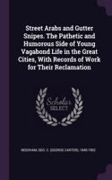 Street Arabs and Gutter Snipes. The Pathetic and Humorous Side of Young Vagabond Life in the Great Cities, With Records of Work for Their Reclamation