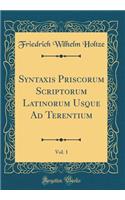 Syntaxis Priscorum Scriptorum Latinorum Usque Ad Terentium, Vol. 1 (Classic Reprint)