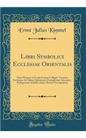 Libri Symbolici Ecclesiae Orientalis: Nunc Primum in Unum Corpus Collegit, Variantes Lectiones Ad Fidem Optimorum Exemplorum Adnotavit, Prolegomena Addidit, Indice Rerum Praecipuarum (Classic Reprint)