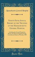 Ninety-Fifth Annual Report of the Trustees of the Massachusetts General Hospital: Including the General Hospital in Boston, the McLean Hospital and the Convalescent Home in Waverley, 1908 (Classic Reprint)