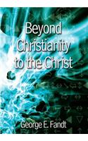 Beyond Christianity to the Christ