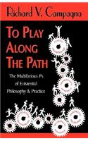 TO PLAY ALONG THE PATH;The Multifarious Ps of Existential Philosophy & Practice