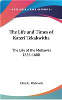 Life and Times of Kateri Tekakwitha: The Lily of the Mohawks 1656-1680