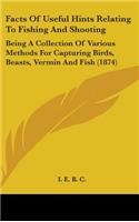 Facts of Useful Hints Relating to Fishing and Shooting: Being a Collection of Various Methods for Capturing Birds, Beasts, Vermin and Fish (1874)