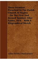 Three Sermons - Preached In The Parish Church At Hagley - On The First And Second Sundays After Easter, 1876 - With A Biographical Sketch