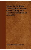 Tables To Facilitate The Practice Of Great Circle Sailing, And The Determination Of Azimuths