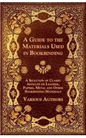 Guide to the Materials Used in Bookbinding - A Selection of Classic Articles on Leather, Papers, Metal and Other Bookbinding Materials