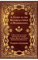 Guide to the Materials Used in Bookbinding - A Selection of Classic Articles on Leather, Papers, Metal and Other Bookbinding Materials