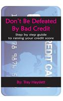 Don't be Defeated by Bad Cedit: Step by step guide to raising your credit score