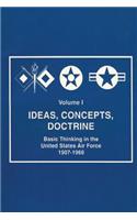 Ideas, Concepts, Doctine - Basic Thinking in the United States Air Force 1907-1960