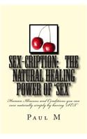 SEX-CRIPTION - The Natural Healing Power of 'SEX': Human Illnesses and Conditions you can cure Naturally Simply by having 'SEX'