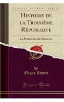 Histoire de la Troisieme Republique: La Presidence Du Marechal (Classic Reprint): La Presidence Du Marechal (Classic Reprint)