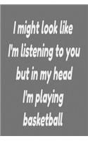 I might look like I'm listening to you but in my head I'm playing basketball: paperback journal notebook