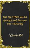 Seek the LORD and his strength; seek his presence continually! 1 Chronicles 16