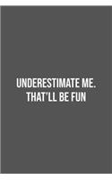 Underestimate Me. That'll be Fun.