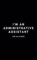 I'm An Administrative Assistant Not An Oracle: Funny Administrative Assistant Notebook Gift Idea For Secretary, Professional, Employee, Colleague - 120 Pages (6" x 9") Hilarious Gag Present