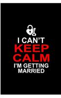 I Can't Keep Calm I'm Getting Married: Wedding Perfect Gift Lined Notebook/Journal (6"x9")