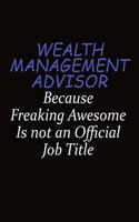 Wealth Management Advisor Because Freaking Awesome Is Not An Official Job Title: Career journal, notebook and writing journal for encouraging men, women and kids. A framework for building your career.