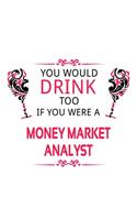 You Would Drink Too If You Were A Money Market Analyst: Personal Money Market Analyst Notebook, Money Market Analysis Journal Gift, Diary, Doodle Gift or Notebook 6 x 9 Compact Size, 109 Blank Lined Pages