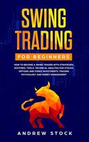 Swing Trading for Beginners: How to Become a Swing Trader with Strategies, Routines, Tools Technical Analysis for Stocks, Options and Forex Investments, Trading Psychology, and 