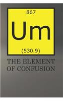 Um The Element Of Confusion: Notebook For Science Nerds Blank College Ruled Lined Logbook Writing Journal