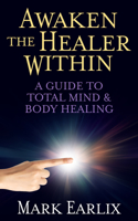 Awaken the Healer Within: A Guide to Total Mind & Body Healing