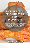 Ricette per la friggitrice ad aria in 30 minuti: Pasti veloci e sani in 30 minuti, le migliori ricette della friggitrice ad aria per persone impegnate. Ti aiuteranno a perdere peso velocemente!