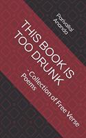 This Book Is Too Drunk: - Collection of Free Verse Poems