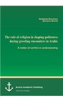 The role of religion in shaping politeness during greeting encounters in Arabic. A matter of conflict or understanding