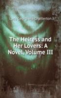 Heiress and Her Lovers: A Novel, Volume III