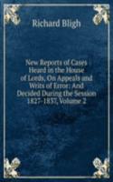 New Reports of Cases Heard in the House of Lords, On Appeals and Writs of Error: And Decided During the Session 1827-1837, Volume 2