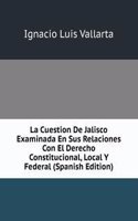 La Cuestion De Jalisco Examinada En Sus Relaciones Con El Derecho Constitucional, Local Y Federal (Spanish Edition)