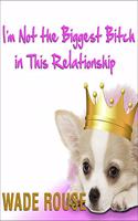 I'm Not the Biggest Bitch in This Relationship: Hilarious, Heartwarming Tales about Man's Best Friend from America's Favorite Humorists