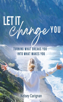 Let It Change You: Turning What Breaks You Into What Makes You