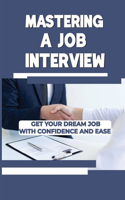 Mastering A Job Interview: Get Your Dream Job With Confidence And Ease: Interview Technique