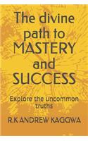 divine path to MASTERY and SUCCESS: Explore the uncommon truths