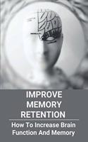 Improve Memory Retention: How To Increase Brain Function And Memory: How To Improve Your Brain And Memory
