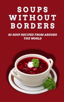 Soups Without Borders: 80 soup recipes from around the world