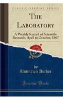 The Laboratory: A Weekly Record of Scientific Research; April to October, 1867 (Classic Reprint)(English)
